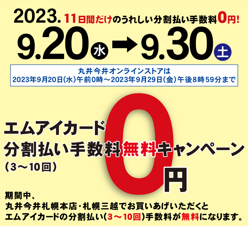 期間中、丸井今井札幌本店・札幌三越にて分割払い(3～10回)の手数料が無料になります。
エムアイカード分割払い手数料無料キャンペーン
3月13日(水)～3月21日(日)