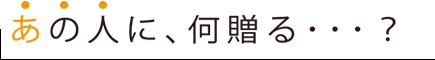 あの人に、何贈る・・・？