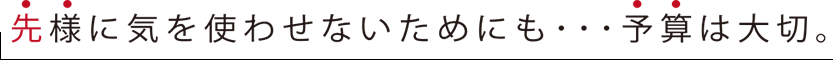 先様に気を使わせないためにも・・・ 予算は大切